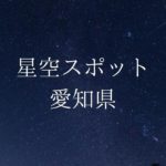 【中部・東海】愛知県の綺麗な星空スポット一覧(随時更新)