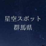 【関東】群馬県の綺麗な星空スポット一覧(随時更新)
