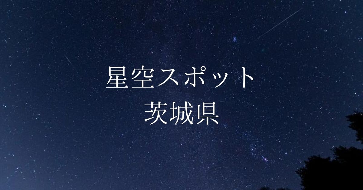 【関東】茨城県の綺麗な星空スポット一覧（随時更新）