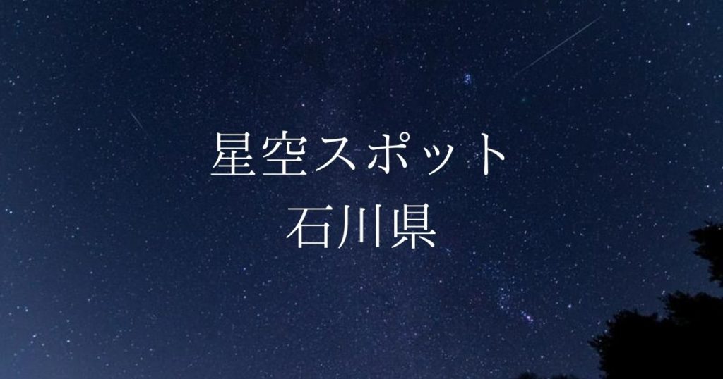 【中部・東海】石川県の綺麗な星空スポット一覧（随時更新）