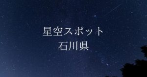 【中部・東海】石川県の綺麗な星空スポット一覧（随時更新）