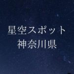 【関東】神奈川県の綺麗な星空スポット一覧(随時更新)