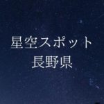 【中部・甲信越】長野県の綺麗な星空スポット一覧(随時更新)
