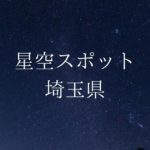 【関東】埼玉県の綺麗な星空スポット一覧(随時更新)