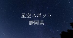 【中部・東海】静岡県の綺麗な星空スポット一覧（随時更新）