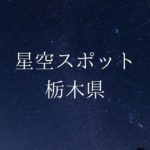 【関東】栃木県の綺麗な星空スポット一覧(随時更新)