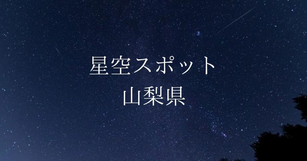 【中部・甲信越】山梨県の綺麗な星空スポット一覧（随時更新）
