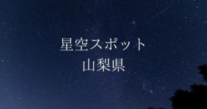 【中部・甲信越】山梨県の綺麗な星空スポット一覧（随時更新）